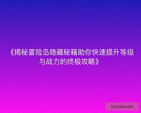 《揭秘冒险岛隐藏秘籍助你快速提升等级与战力的终极攻略》