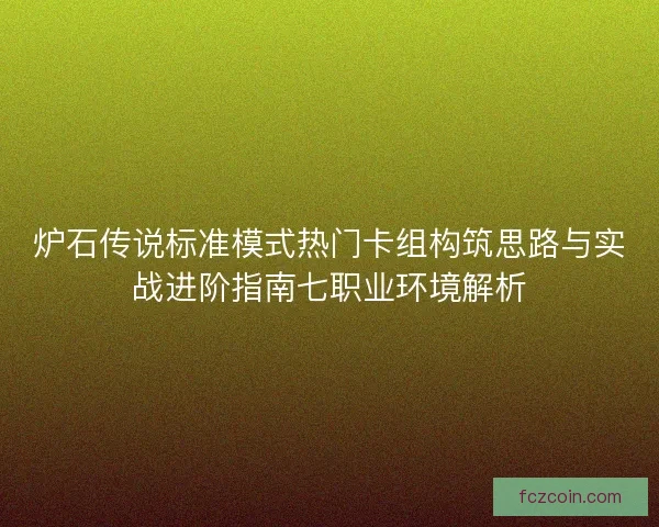炉石传说标准模式热门卡组构筑思路与实战进阶指南七职业环境解析