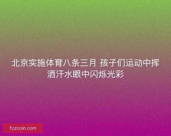 北京实施体育八条三月 孩子们运动中挥洒汗水眼中闪烁光彩