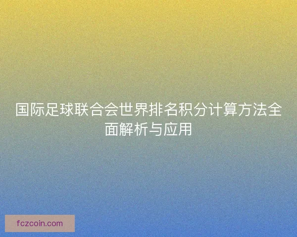 国际足球联合会世界排名积分计算方法全面解析与应用
