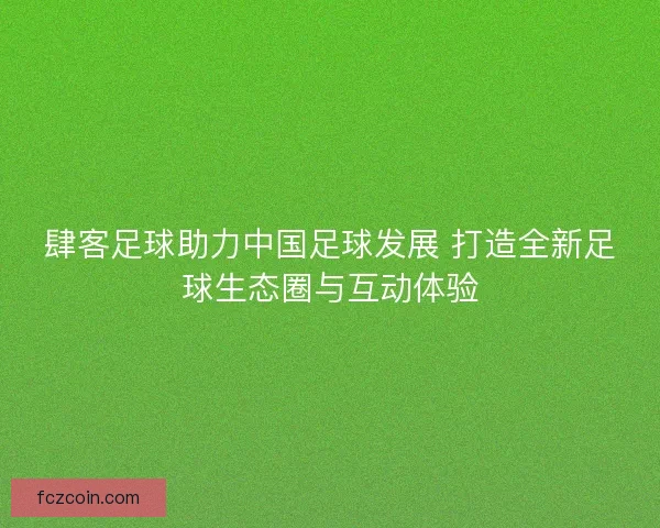 肆客足球助力中国足球发展 打造全新足球生态圈与互动体验