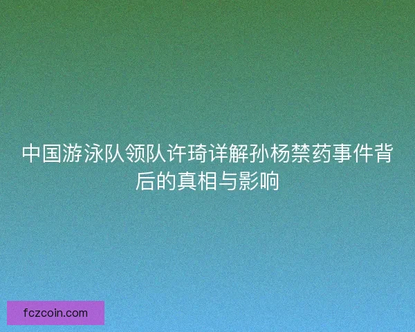 中国游泳队领队许琦详解孙杨禁药事件背后的真相与影响
