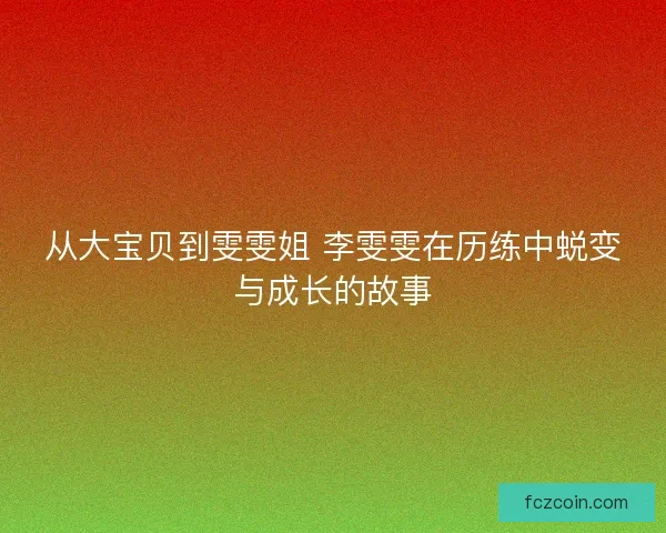从大宝贝到雯雯姐 李雯雯在历练中蜕变与成长的故事