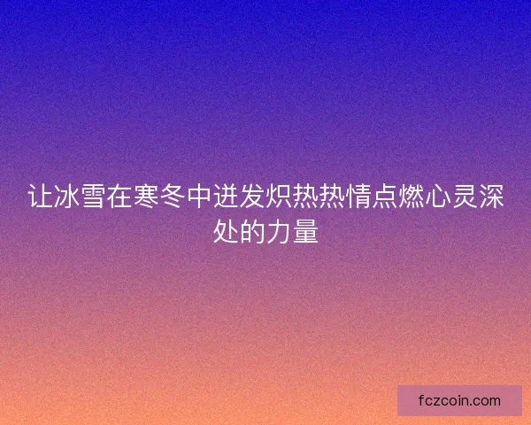 让冰雪在寒冬中迸发炽热热情点燃心灵深处的力量